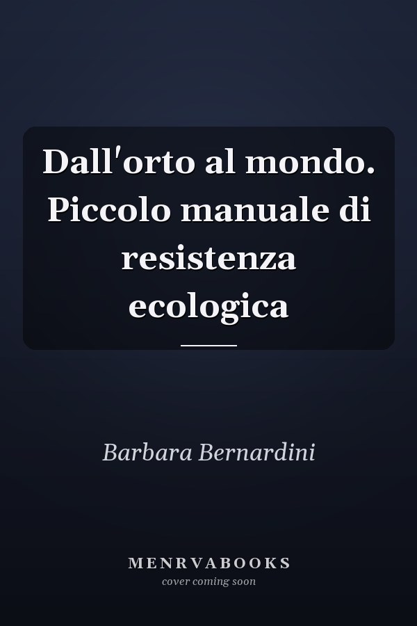 Dall'orto al mondo. Piccolo manuale di resistenza ecologica