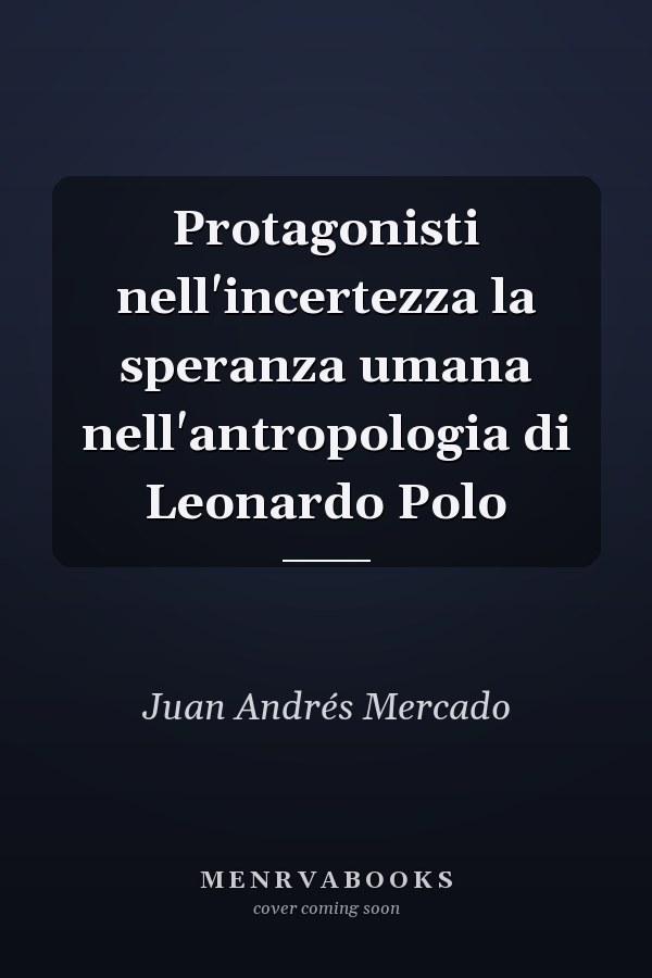 Protagonisti nell'incertezza la speranza umana nell'antropologia di Leonardo Polo