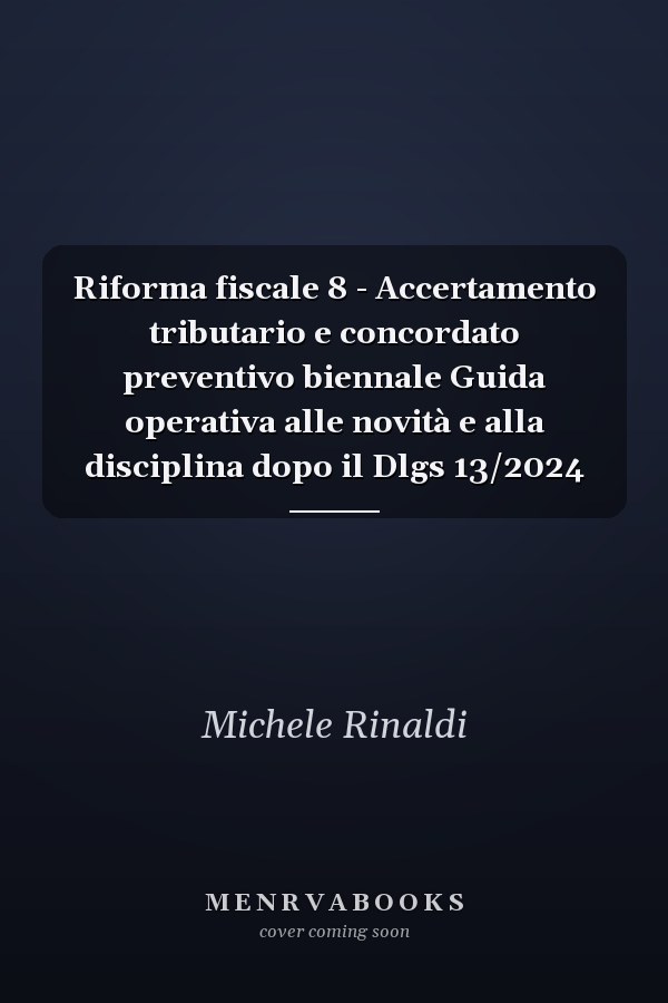 Riforma fiscale 8 - Accertamento tributario e concordato preventivo biennale Guida operativa alle novità e alla disciplina dopo il Dlgs 13/2024