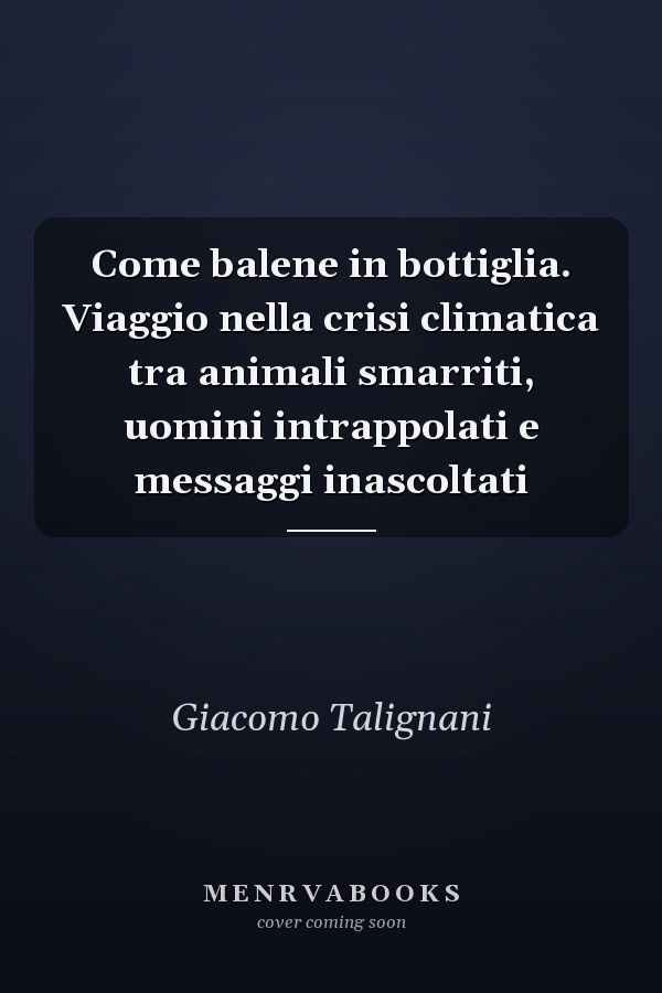 Come balene in bottiglia. Viaggio nella crisi climatica tra animali smarriti, uomini intrappolati e messaggi inascoltati