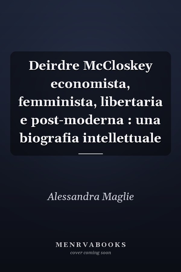 Deirdre McCloskey economista, femminista, libertaria e post-moderna : una biografia intellettuale