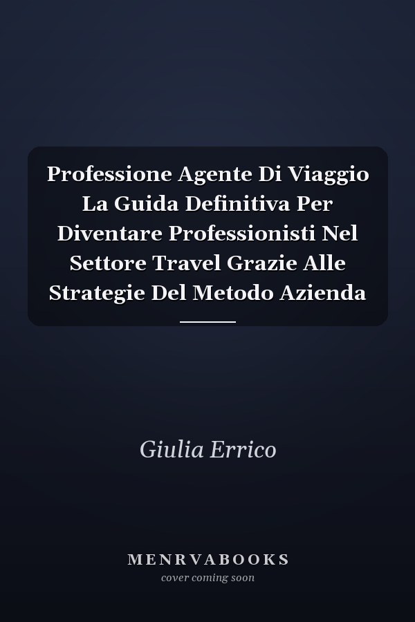 Professione Agente Di Viaggio La Guida Definitiva Per Diventare Professionisti Nel Settore Travel Grazie Alle Strategie Del Metodo Azienda