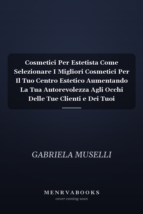 Cosmetici Per Estetista Come Selezionare I Migliori Cosmetici Per Il Tuo Centro Estetico Aumentando La Tua Autorevolezza Agli Occhi Delle Tue Clienti e Dei Tuoi Competitor
