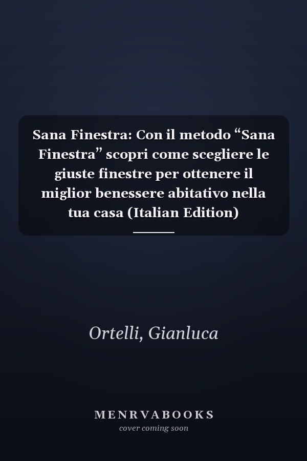 Sana Finestra: Con il metodo “Sana Finestra” scopri come scegliere le giuste finestre per ottenere il miglior benessere abitativo nella tua casa (Italian Edition)