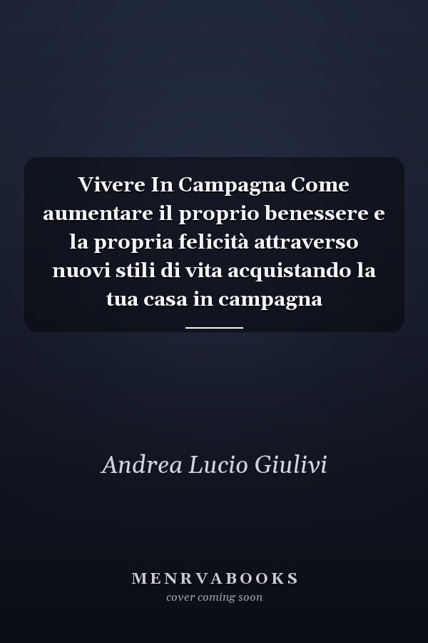 Vivere In Campagna Come aumentare il proprio benessere e la propria felicità attraverso nuovi stili di vita acquistando la tua casa in campagna