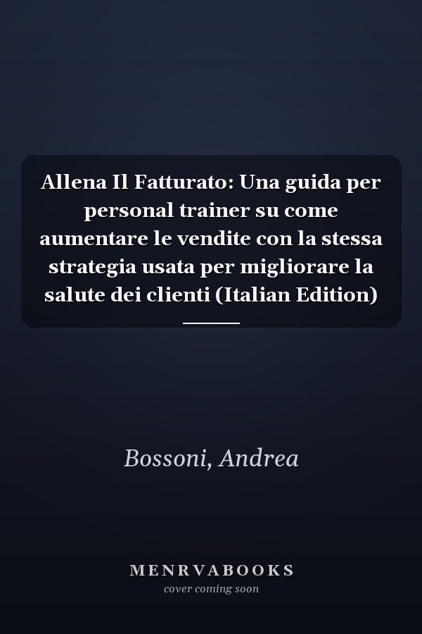 Allena Il Fatturato: Una guida per personal trainer su come aumentare le vendite con la stessa strategia usata per migliorare la salute dei clienti (Italian Edition)