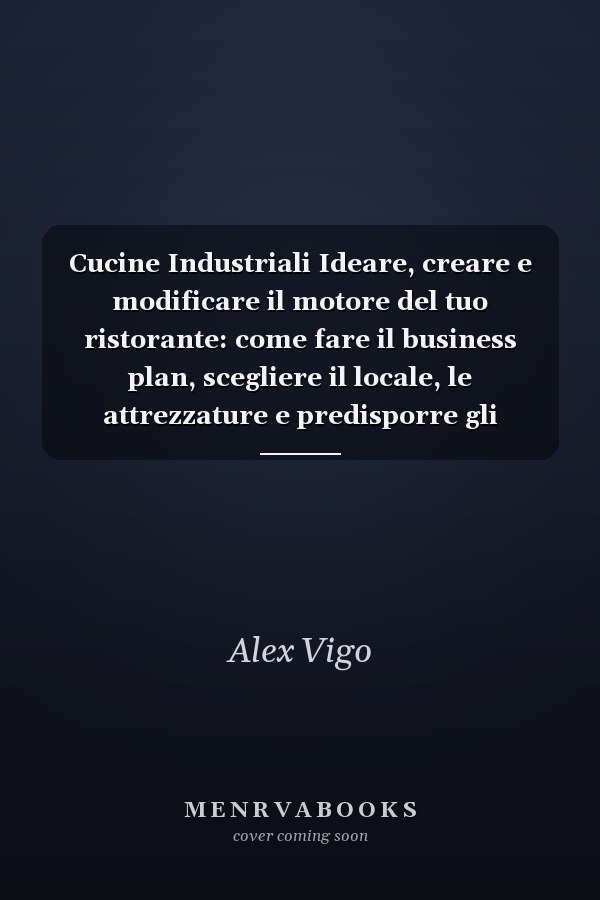 Cucine Industriali Ideare, creare e modificare il motore del tuo ristorante: come fare il business plan, scegliere il locale, le attrezzature e predisporre gli impianti con il metodo Vigo Contract
