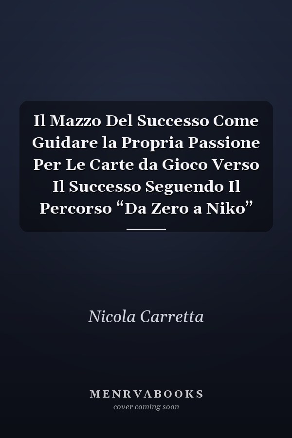 Il Mazzo Del Successo Come Guidare la Propria Passione Per Le Carte da Gioco Verso Il Successo Seguendo Il Percorso “Da Zero a Niko”
