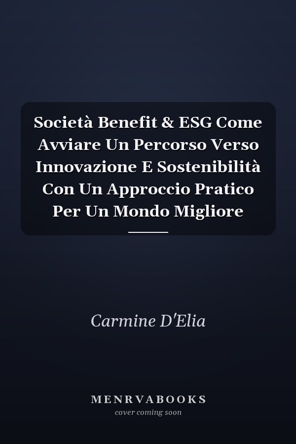 Società Benefit & ESG Come Avviare Un Percorso Verso Innovazione E Sostenibilità Con Un Approccio Pratico Per Un Mondo Migliore