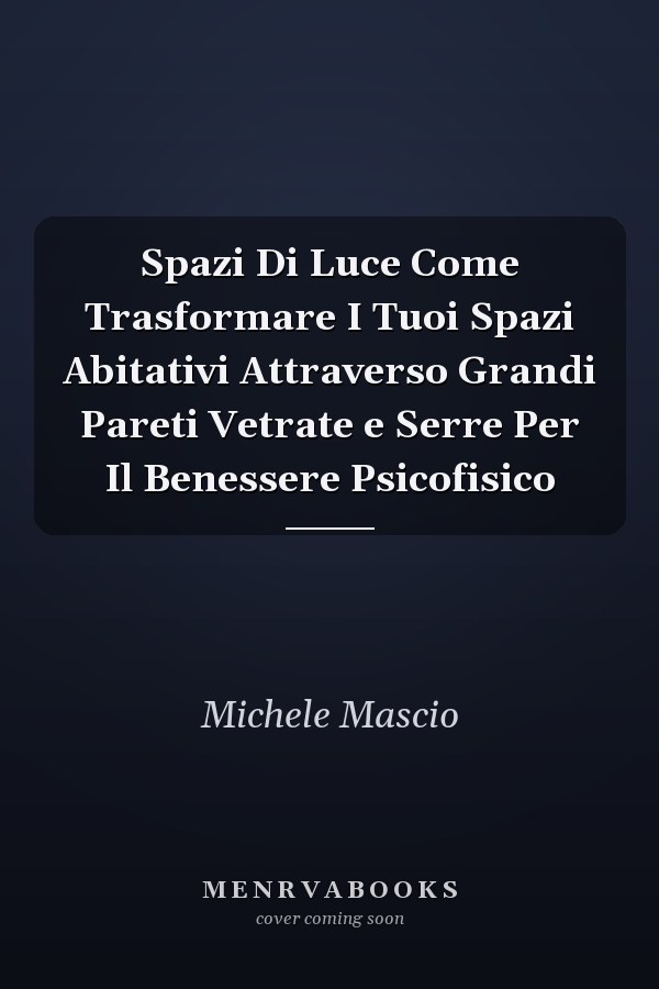 Spazi Di Luce Come Trasformare I Tuoi Spazi Abitativi Attraverso Grandi Pareti Vetrate e Serre Per Il Benessere Psicofisico
