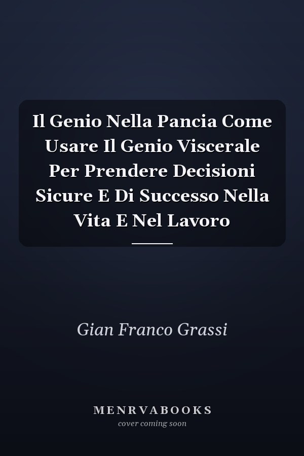 Il Genio Nella Pancia Come Usare Il Genio Viscerale Per Prendere Decisioni Sicure E Di Successo Nella Vita E Nel Lavoro
