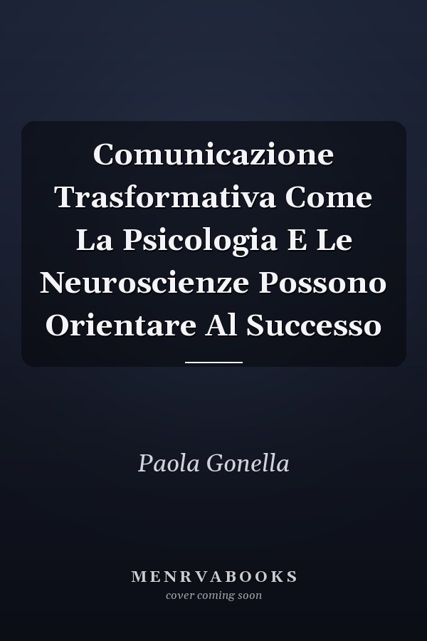 Comunicazione Trasformativa Come La Psicologia E Le Neuroscienze Possono Orientare Al Successo