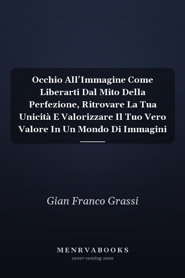 Occhio All'Immagine Come Liberarti Dal Mito Della Perfezione, Ritrovare La Tua Unicità E Valorizzare Il Tuo Vero Valore In Un Mondo Di Immagini