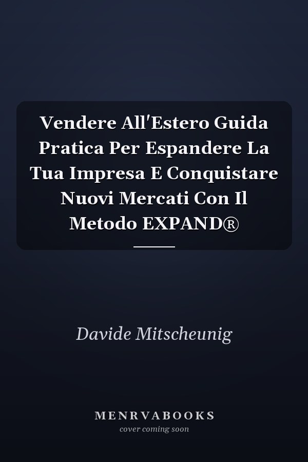 Vendere All'Estero Guida Pratica Per Espandere La Tua Impresa E Conquistare Nuovi Mercati Con Il Metodo EXPAND®