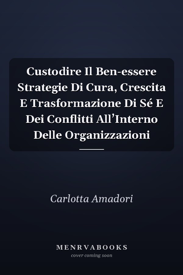 Custodire Il Ben-essere Strategie Di Cura, Crescita E Trasformazione Di Sé E Dei Conflitti All’Interno Delle Organizzazioni