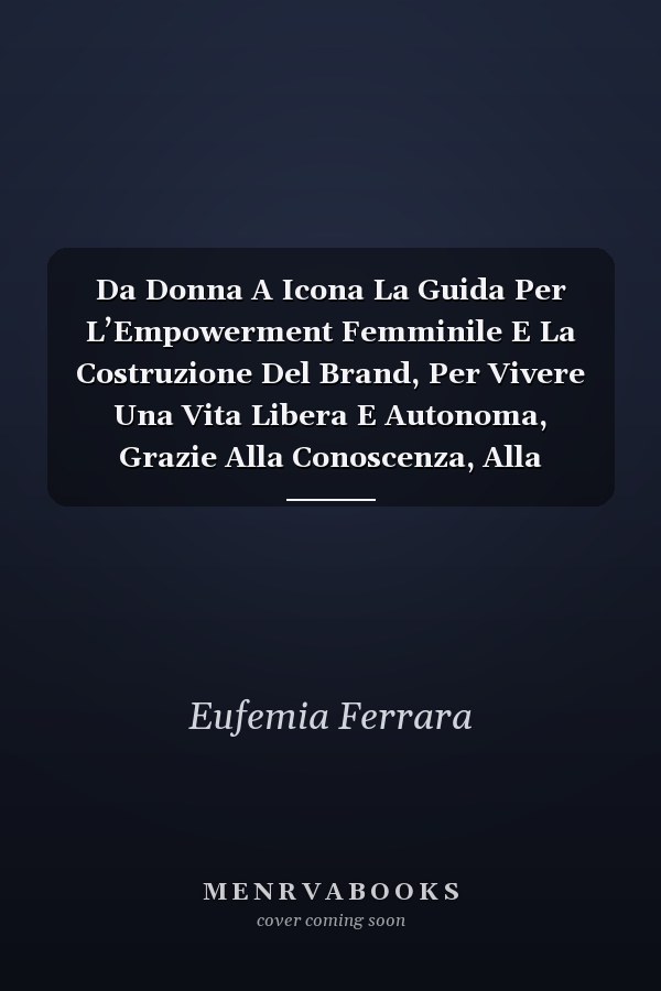 Da Donna A Icona La Guida Per L’Empowerment Femminile E La Costruzione Del Brand, Per Vivere Una Vita Libera E Autonoma, Grazie Alla Conoscenza, Alla Consapevolezza E Alla Formazione