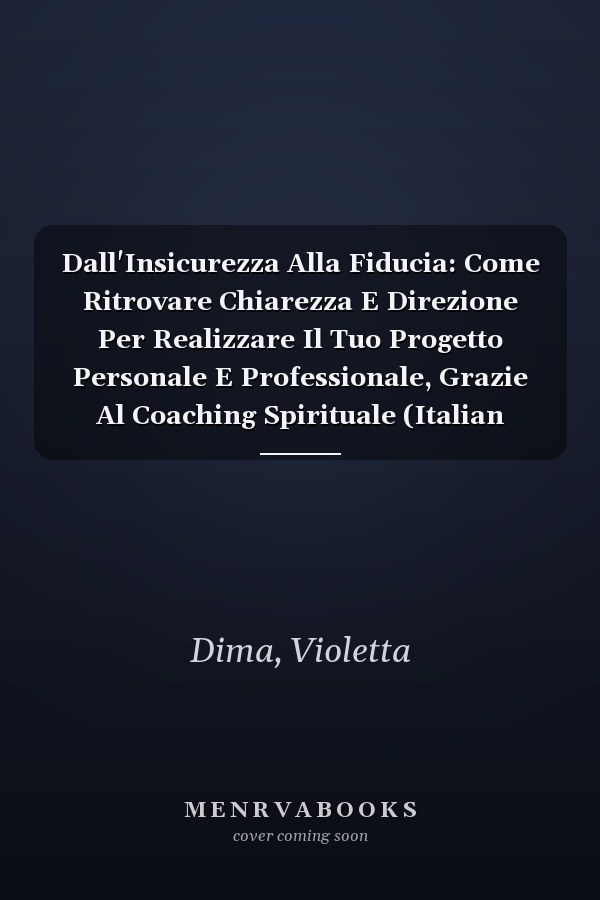 Dall'Insicurezza Alla Fiducia: Come Ritrovare Chiarezza E Direzione Per Realizzare Il Tuo Progetto Personale E Professionale, Grazie Al Coaching Spirituale (Italian Edition)