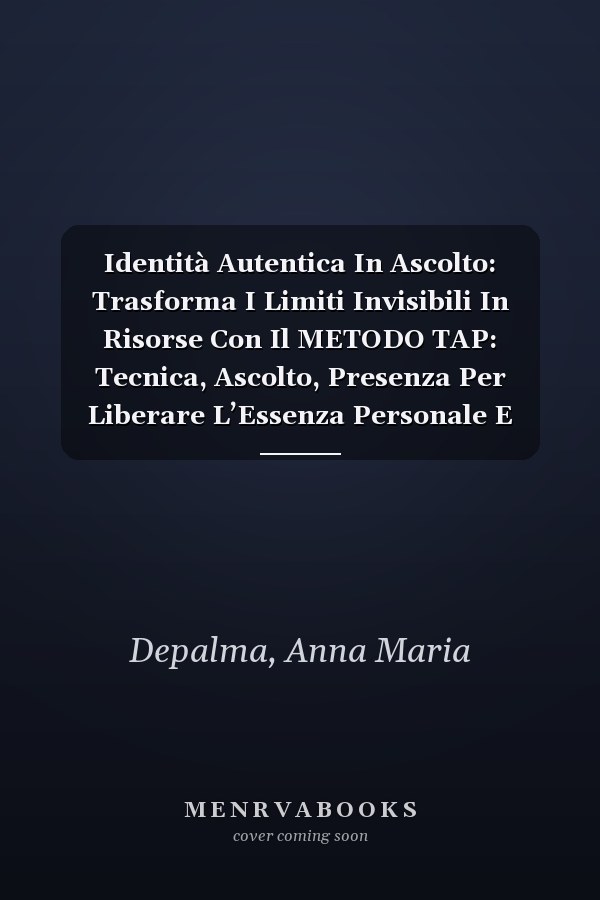 Identità Autentica In Ascolto: Trasforma I Limiti Invisibili In Risorse Con Il METODO TAP: Tecnica, Ascolto, Presenza Per Liberare L’Essenza Personale E Professionale (Italian Edition)