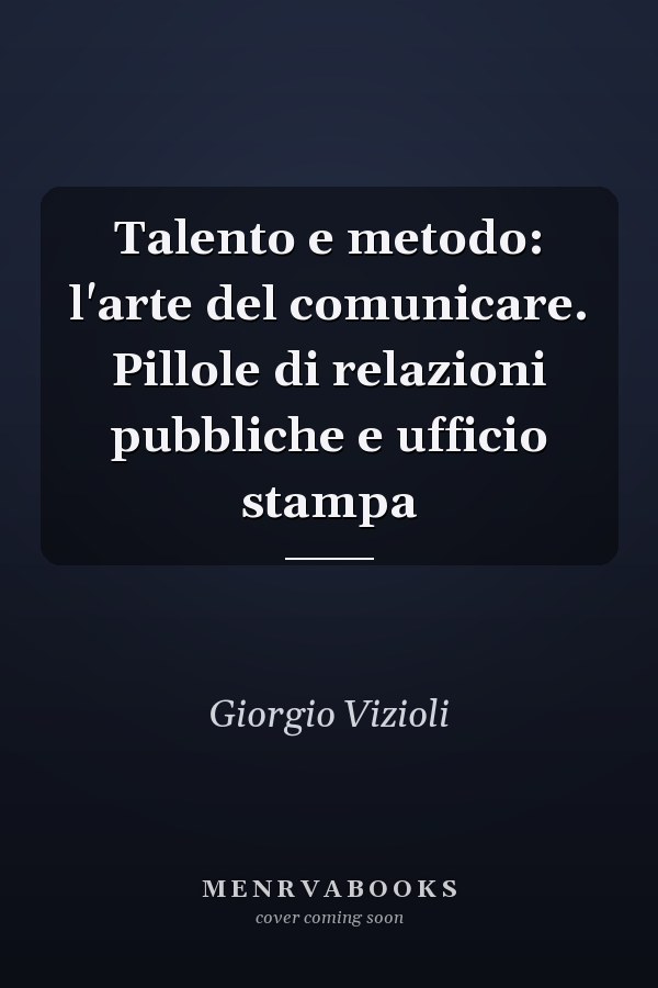 Talento e metodo: l'arte del comunicare. Pillole di relazioni pubbliche e ufficio stampa