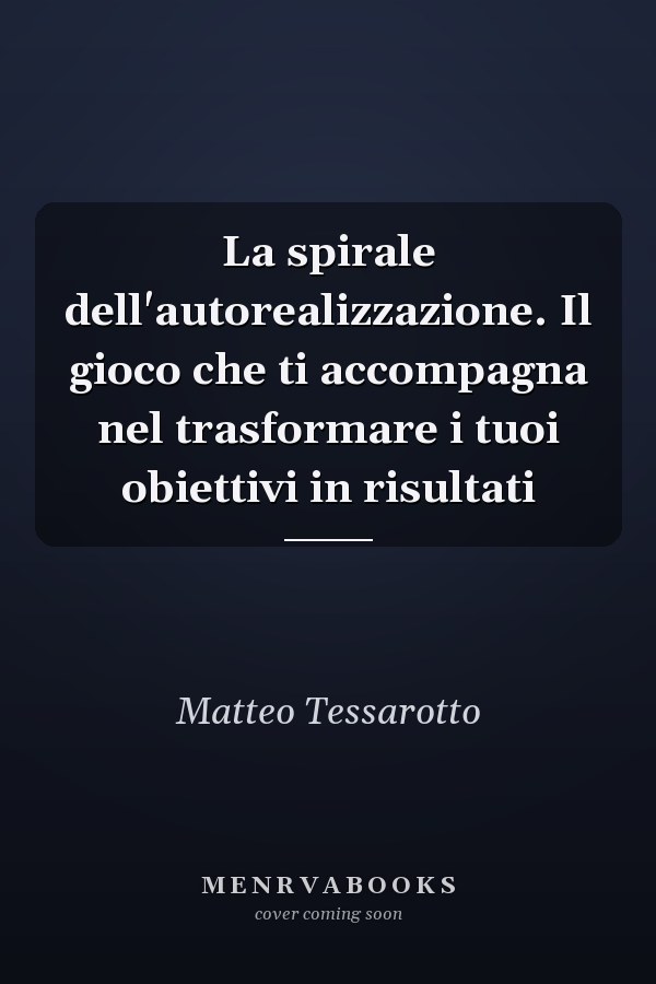 La spirale dell'autorealizzazione. Il gioco che ti accompagna nel trasformare i tuoi obiettivi in risultati