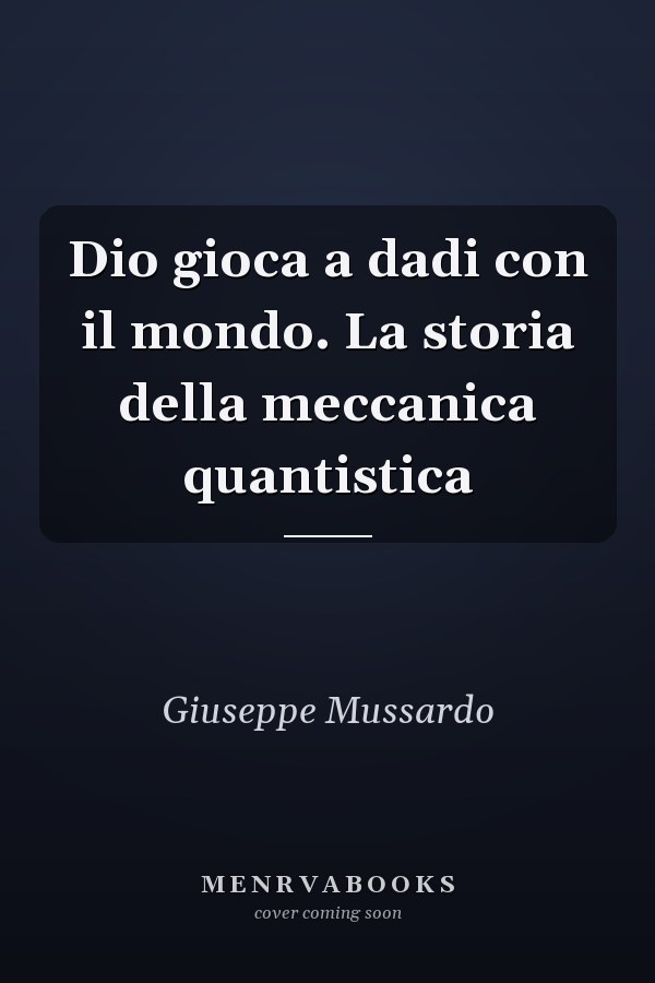 Dio gioca a dadi con il mondo. La storia della meccanica quantistica