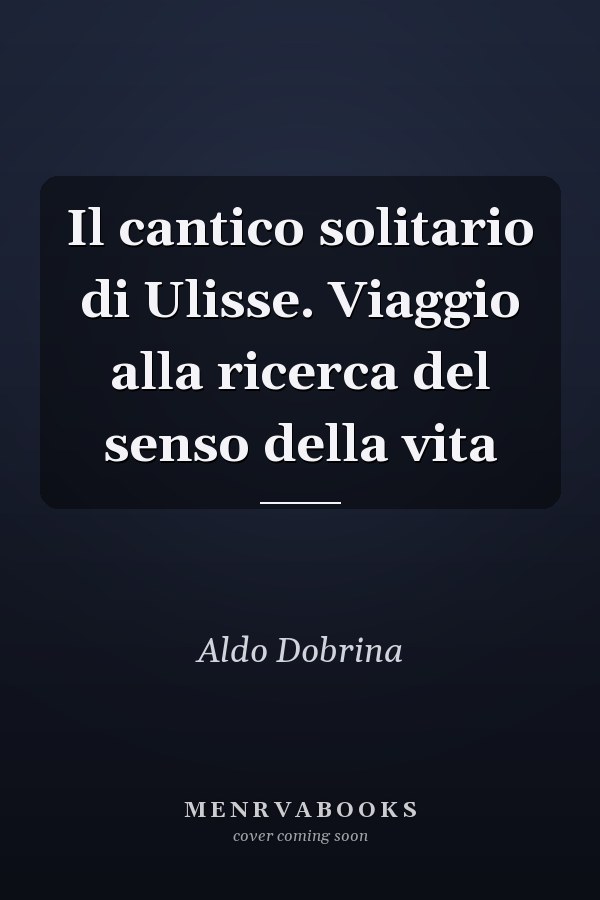 Il cantico solitario di Ulisse. Viaggio alla ricerca del senso della vita