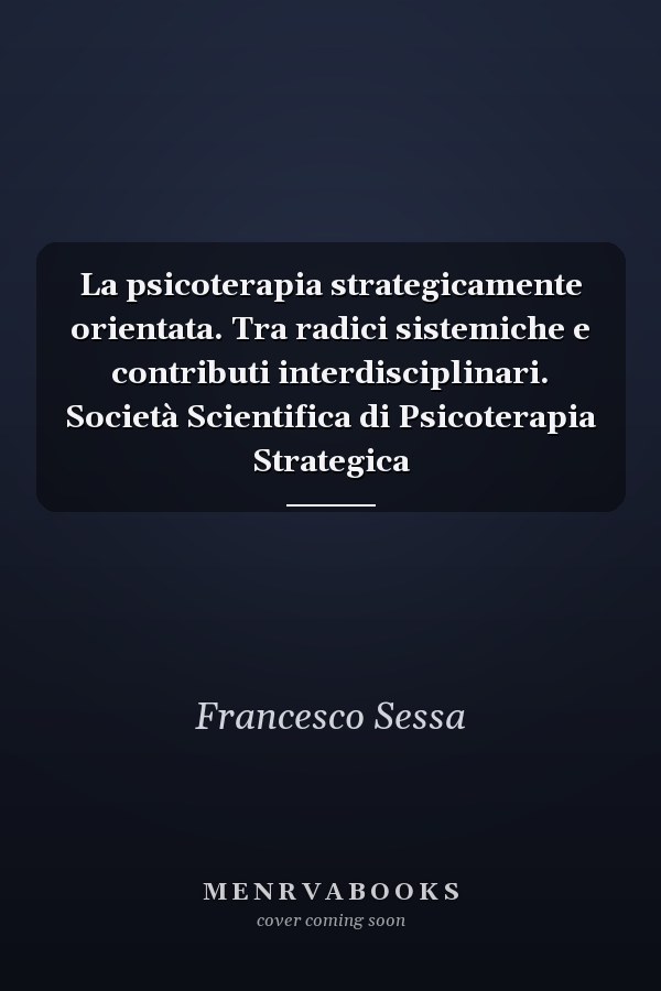 La psicoterapia strategicamente orientata. Tra radici sistemiche e contributi interdisciplinari. Società Scientifica di Psicoterapia Strategica