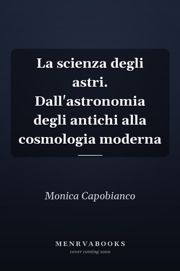 La scienza degli astri. Dall'astronomia degli antichi alla cosmologia moderna