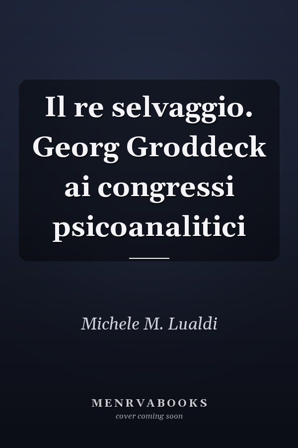 Il re selvaggio. Georg Groddeck ai congressi psicoanalitici