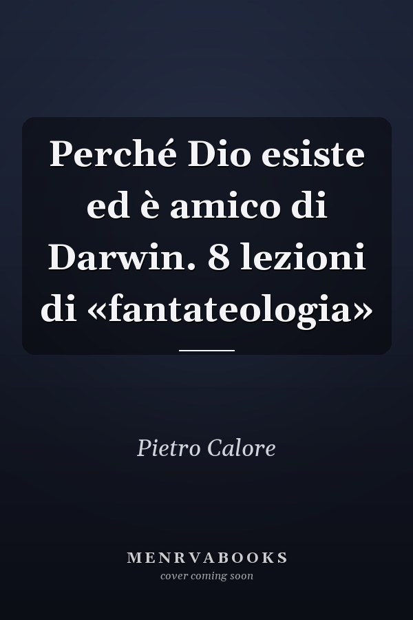 Perché Dio esiste ed è amico di Darwin. 8 lezioni di «fantateologia»