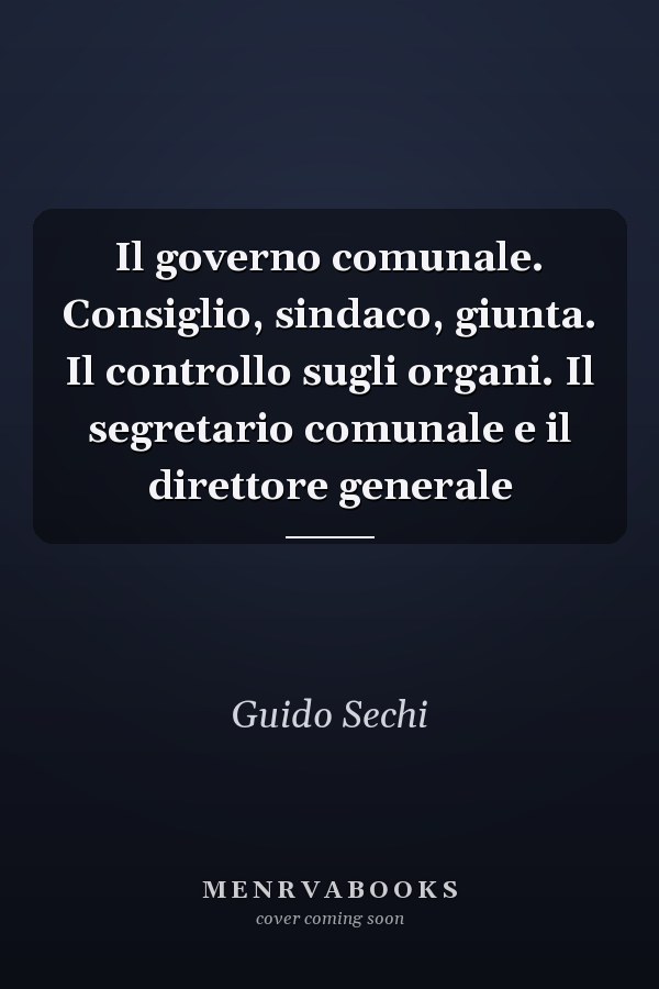 Il governo comunale. Consiglio, sindaco, giunta. Il controllo sugli organi. Il segretario comunale e il direttore generale