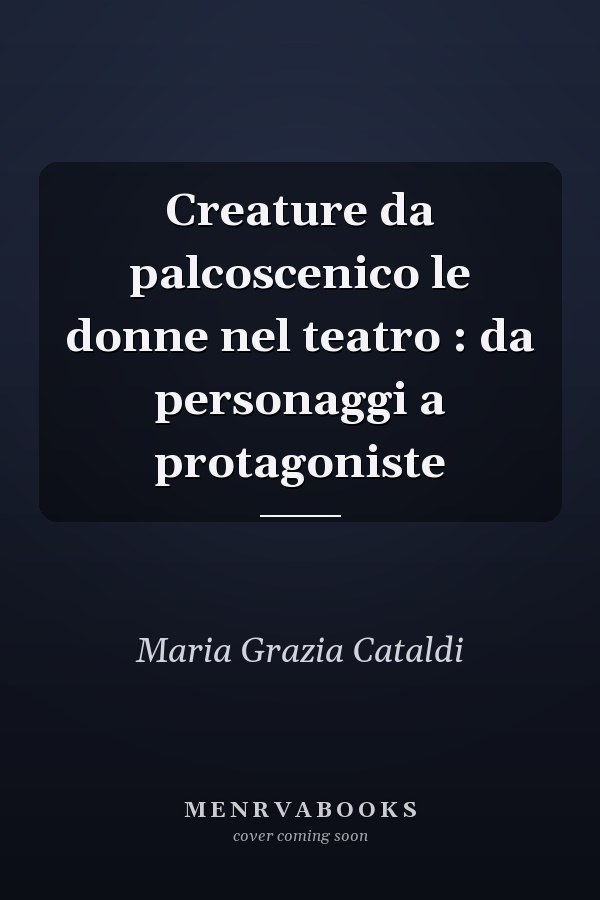 Creature da palcoscenico le donne nel teatro : da personaggi a protagoniste