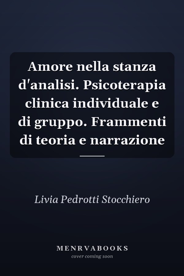 Amore nella stanza d'analisi. Psicoterapia clinica individuale e di gruppo. Frammenti di teoria e narrazione