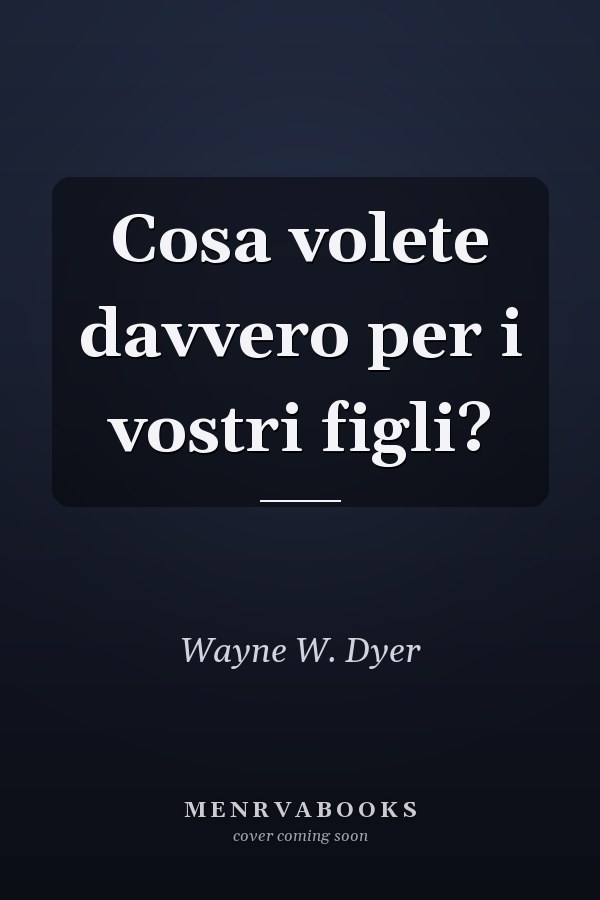 Cosa volete davvero per i vostri figli?