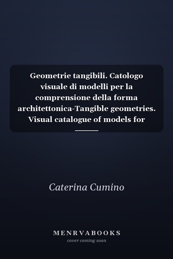 Geometrie tangibili. Catologo visuale di modelli per la comprensione della forma architettonica-Tangible geometries. Visual catalogue of models for understanding the architectural shape. Ediz. bilingue