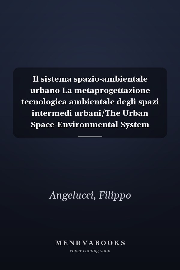 Il sistema spazio-ambientale urbano La metaprogettazione tecnologica ambientale degli spazi intermedi urbani/The Urban Space-Environmental System