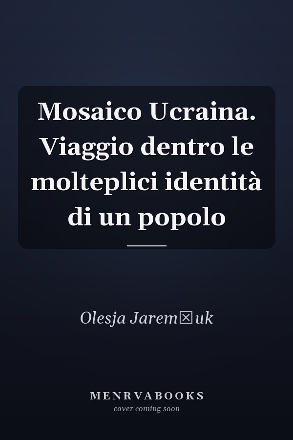Mosaico Ucraina. Viaggio dentro le molteplici identità di un popolo