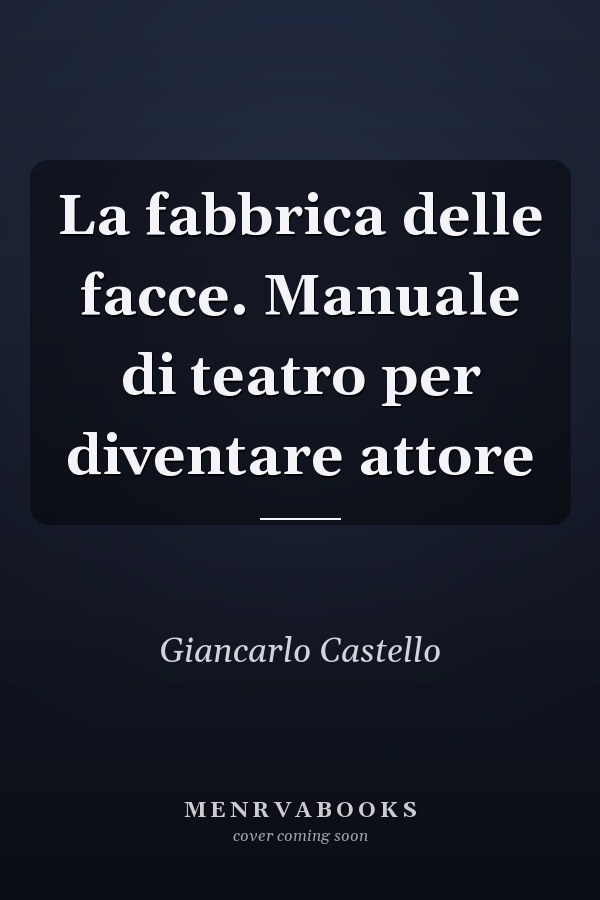 La fabbrica delle facce. Manuale di teatro per diventare attore
