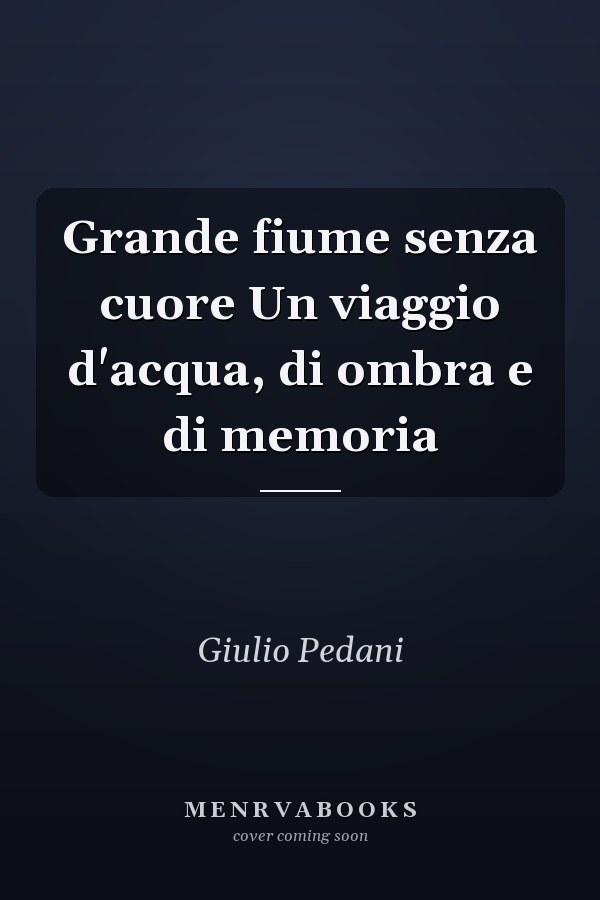 Grande fiume senza cuore Un viaggio d'acqua, di ombra e di memoria