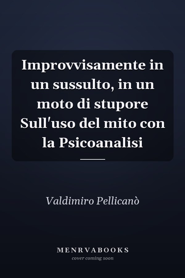 Improvvisamente in un sussulto, in un moto di stupore Sull'uso del mito con la Psicoanalisi