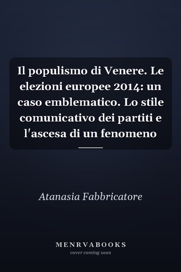 Il populismo di Venere. Le elezioni europee 2014: un caso emblematico. Lo stile comunicativo dei partiti e l'ascesa di un fenomeno