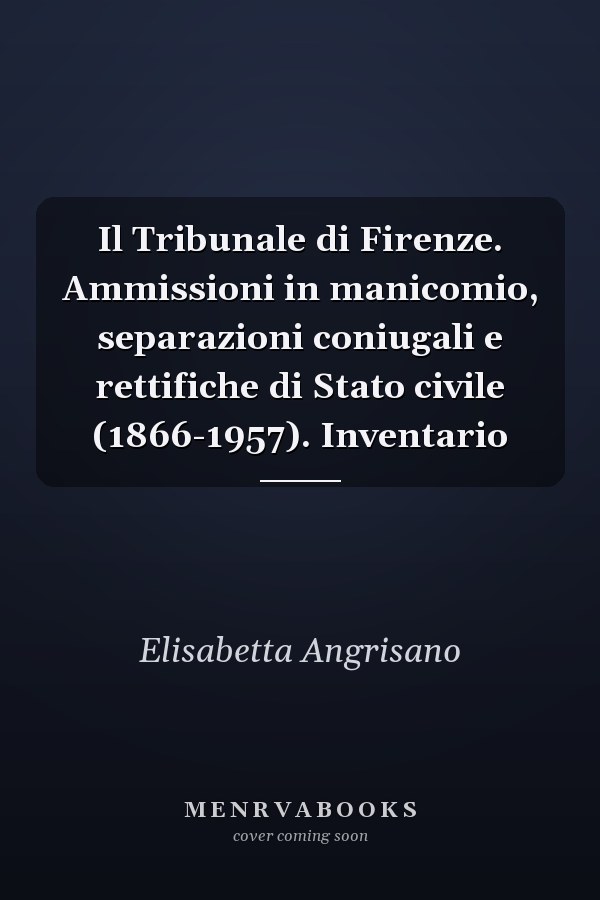 Il Tribunale di Firenze. Ammissioni in manicomio, separazioni coniugali e rettifiche di Stato civile (1866-1957). Inventario