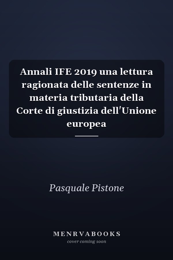 Annali IFE 2019 una lettura ragionata delle sentenze in materia tributaria della Corte di giustizia dell'Unione europea