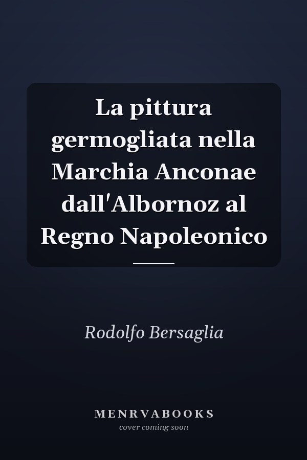 La pittura germogliata nella Marchia Anconae dall'Albornoz al Regno Napoleonico