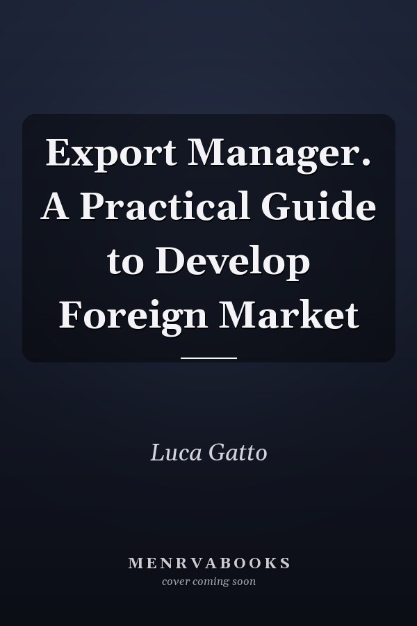 Export Manager. A Practical Guide to Develop Foreign Market