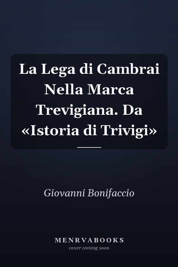 La Lega di Cambrai Nella Marca Trevigiana. Da «Istoria di Trivigi»