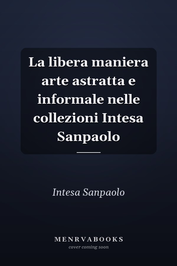 La libera maniera arte astratta e informale nelle collezioni Intesa Sanpaolo
