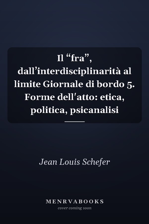 Il “fra”, dall’interdisciplinarità al limite Giornale di bordo 5. Forme dell'atto: etica, politica, psicanalisi