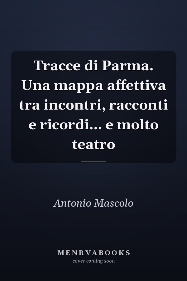 Tracce di Parma. Una mappa affettiva tra incontri, racconti e ricordi... e molto teatro