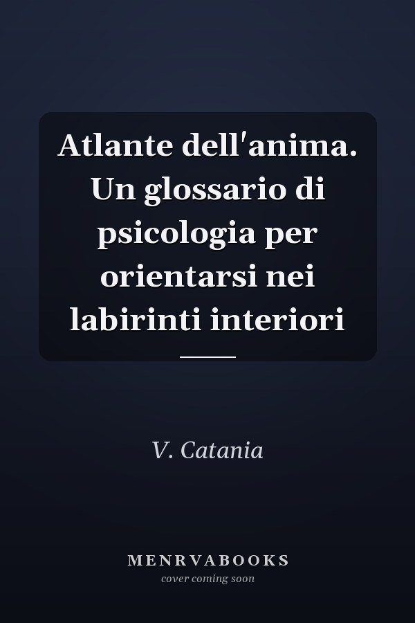 Atlante dell'anima. Un glossario di psicologia per orientarsi nei labirinti interiori
